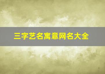 三字艺名寓意网名大全