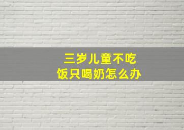 三岁儿童不吃饭只喝奶怎么办