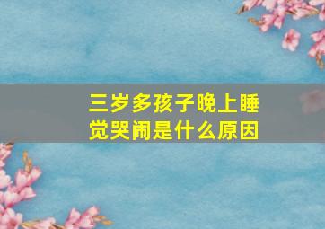 三岁多孩子晚上睡觉哭闹是什么原因