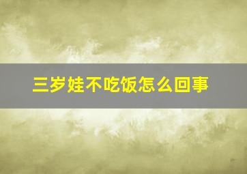 三岁娃不吃饭怎么回事