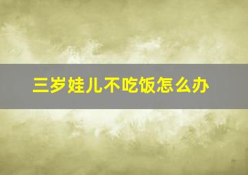 三岁娃儿不吃饭怎么办