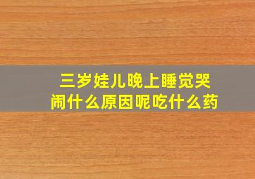 三岁娃儿晚上睡觉哭闹什么原因呢吃什么药