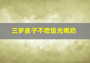 三岁孩子不吃饭光喝奶