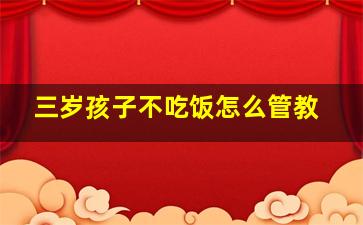 三岁孩子不吃饭怎么管教