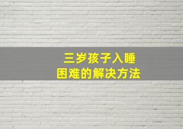 三岁孩子入睡困难的解决方法