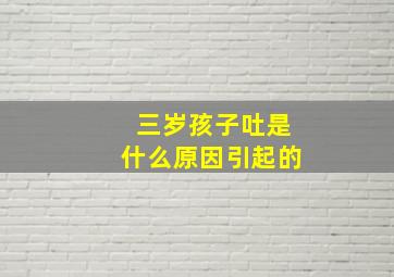 三岁孩子吐是什么原因引起的