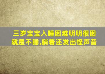 三岁宝宝入睡困难明明很困就是不睡,躺着还发出怪声音