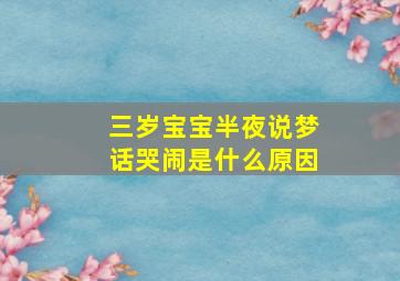 三岁宝宝半夜说梦话哭闹是什么原因