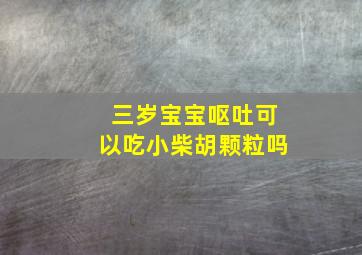 三岁宝宝呕吐可以吃小柴胡颗粒吗