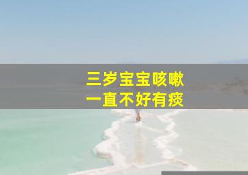 三岁宝宝咳嗽一直不好有痰