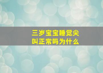 三岁宝宝睡觉尖叫正常吗为什么