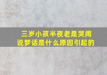 三岁小孩半夜老是哭闹说梦话是什么原因引起的