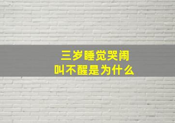 三岁睡觉哭闹叫不醒是为什么