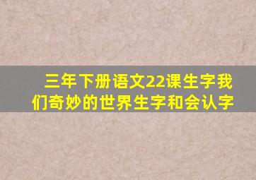 三年下册语文22课生字我们奇妙的世界生字和会认字