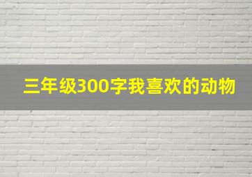 三年级300字我喜欢的动物