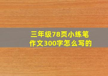 三年级78页小练笔作文300字怎么写的