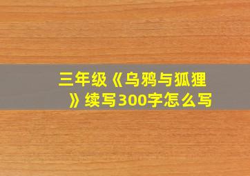 三年级《乌鸦与狐狸》续写300字怎么写