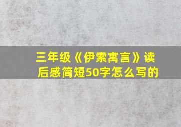 三年级《伊索寓言》读后感简短50字怎么写的