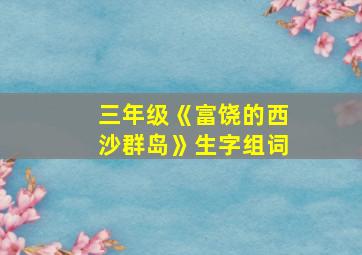 三年级《富饶的西沙群岛》生字组词