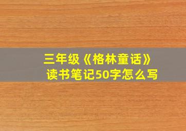 三年级《格林童话》读书笔记50字怎么写