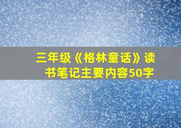 三年级《格林童话》读书笔记主要内容50字