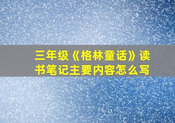 三年级《格林童话》读书笔记主要内容怎么写