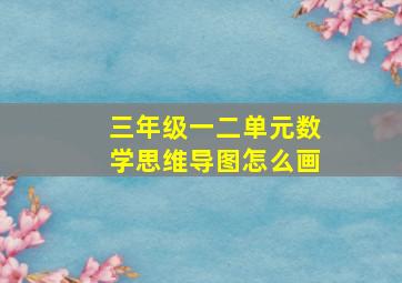 三年级一二单元数学思维导图怎么画