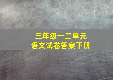 三年级一二单元语文试卷答案下册