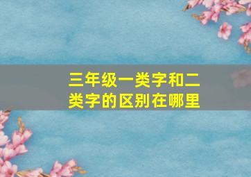 三年级一类字和二类字的区别在哪里