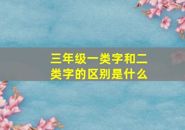 三年级一类字和二类字的区别是什么