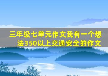 三年级七单元作文我有一个想法350以上交通安全的作文