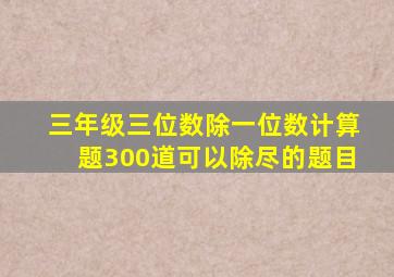 三年级三位数除一位数计算题300道可以除尽的题目