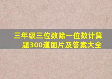 三年级三位数除一位数计算题300道图片及答案大全