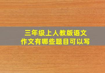 三年级上人教版语文作文有哪些题目可以写