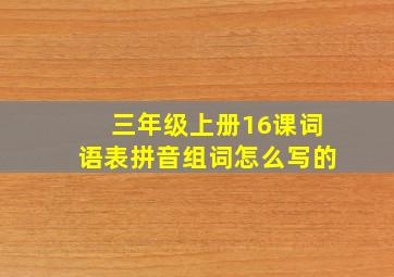 三年级上册16课词语表拼音组词怎么写的