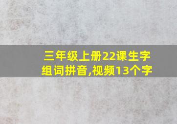 三年级上册22课生字组词拼音,视频13个字