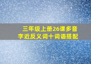 三年级上册26课多音字近反义词十词语搭配