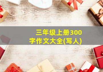 三年级上册300字作文大全(写人)