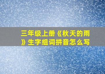 三年级上册《秋天的雨》生字组词拼音怎么写