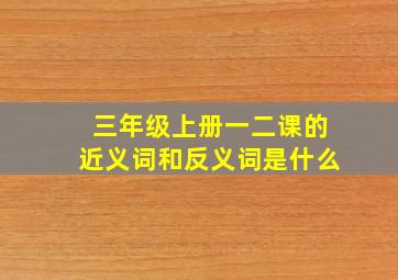 三年级上册一二课的近义词和反义词是什么