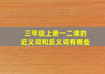 三年级上册一二课的近义词和反义词有哪些