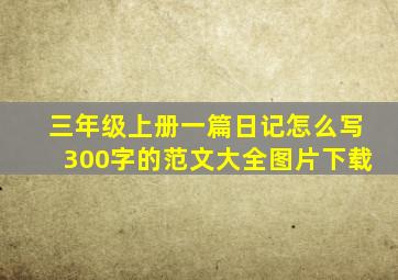 三年级上册一篇日记怎么写300字的范文大全图片下载