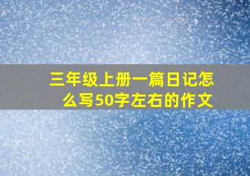 三年级上册一篇日记怎么写50字左右的作文