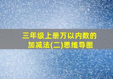 三年级上册万以内数的加减法(二)思维导图