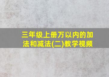 三年级上册万以内的加法和减法(二)教学视频