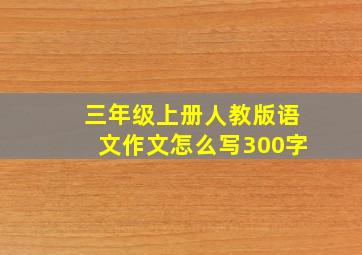 三年级上册人教版语文作文怎么写300字