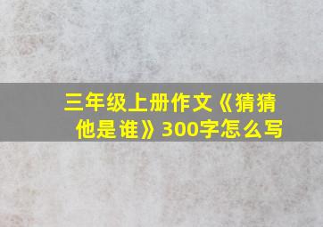 三年级上册作文《猜猜他是谁》300字怎么写