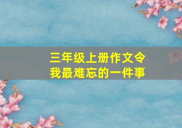 三年级上册作文令我最难忘的一件事