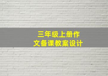 三年级上册作文备课教案设计