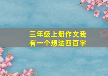 三年级上册作文我有一个想法四百字